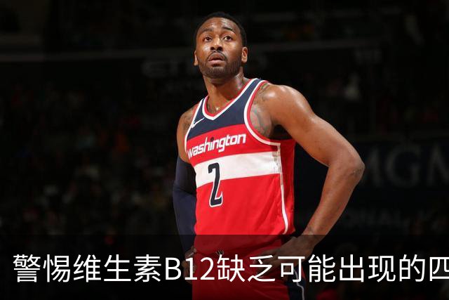 警惕维生素B12缺乏可能出现的四大警示信号
